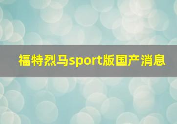 福特烈马sport版国产消息