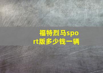 福特烈马sport版多少钱一辆