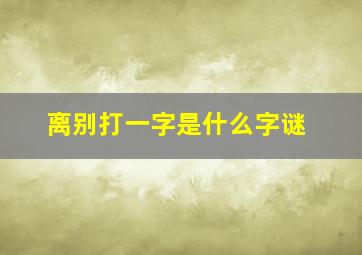 离别打一字是什么字谜