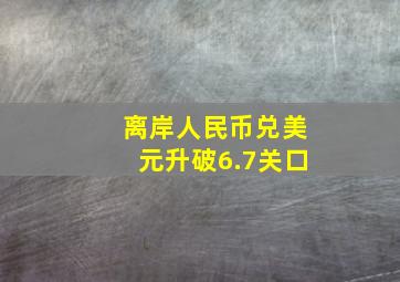 离岸人民币兑美元升破6.7关口