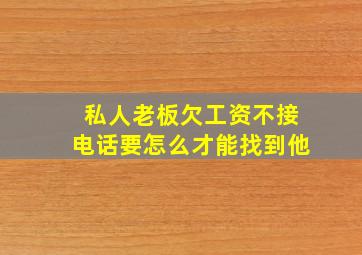 私人老板欠工资不接电话要怎么才能找到他