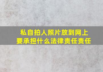 私自拍人照片放到网上要承担什么法律责任责任