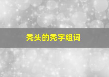 秃头的秃字组词