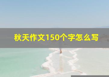 秋天作文150个字怎么写