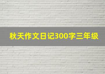 秋天作文日记300字三年级