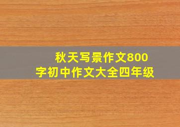 秋天写景作文800字初中作文大全四年级