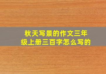 秋天写景的作文三年级上册三百字怎么写的