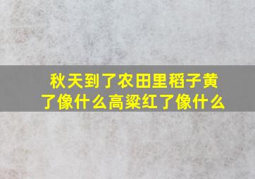 秋天到了农田里稻子黄了像什么高粱红了像什么