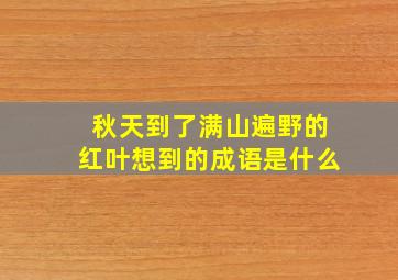 秋天到了满山遍野的红叶想到的成语是什么