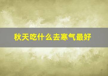 秋天吃什么去寒气最好