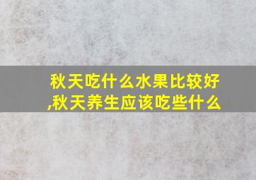 秋天吃什么水果比较好,秋天养生应该吃些什么