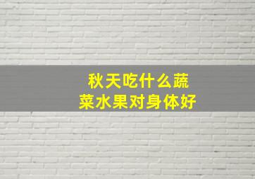 秋天吃什么蔬菜水果对身体好