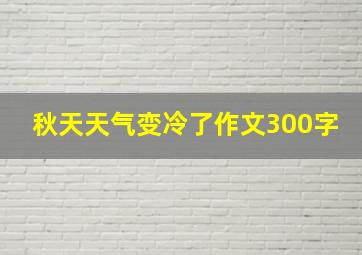 秋天天气变冷了作文300字