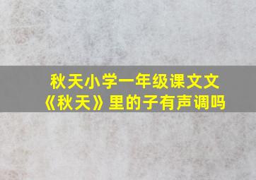 秋天小学一年级课文文《秋天》里的子有声调吗