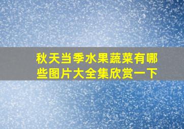 秋天当季水果蔬菜有哪些图片大全集欣赏一下