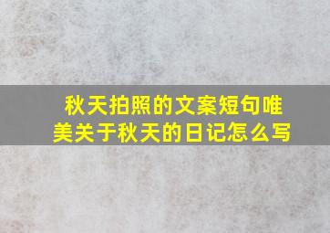 秋天拍照的文案短句唯美关于秋天的日记怎么写