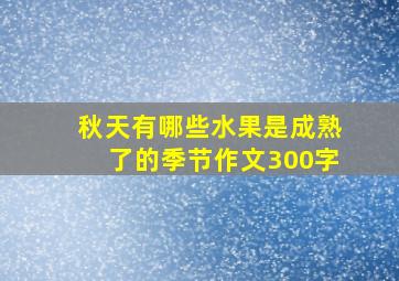 秋天有哪些水果是成熟了的季节作文300字