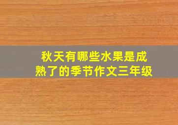 秋天有哪些水果是成熟了的季节作文三年级