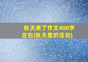 秋天来了作文400字左右(秋天里的活动)