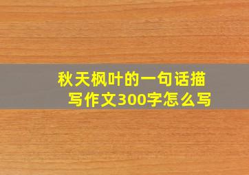 秋天枫叶的一句话描写作文300字怎么写