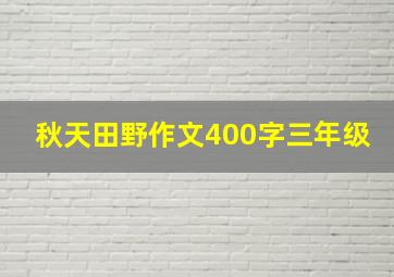 秋天田野作文400字三年级