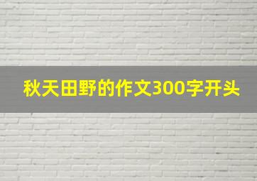 秋天田野的作文300字开头