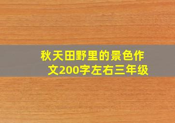 秋天田野里的景色作文200字左右三年级