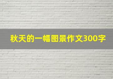 秋天的一幅图景作文300字