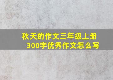 秋天的作文三年级上册300字优秀作文怎么写