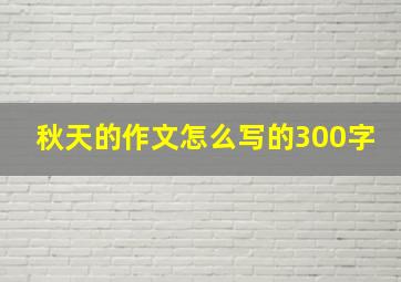 秋天的作文怎么写的300字