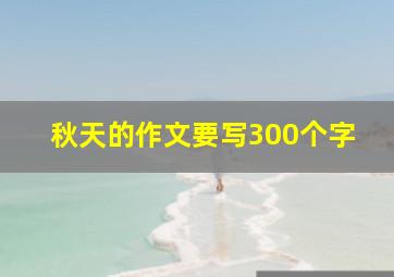 秋天的作文要写300个字