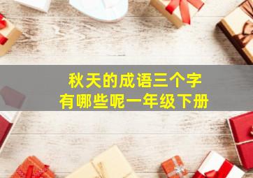 秋天的成语三个字有哪些呢一年级下册