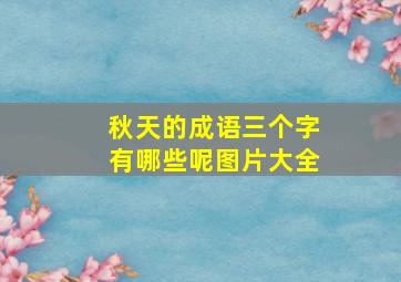 秋天的成语三个字有哪些呢图片大全