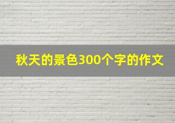 秋天的景色300个字的作文