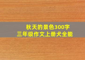 秋天的景色300字三年级作文上册犬全能