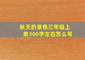 秋天的景色三年级上册300字左右怎么写