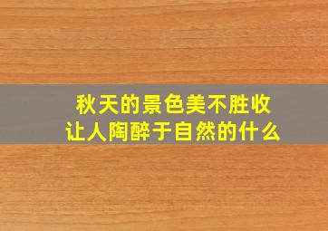 秋天的景色美不胜收让人陶醉于自然的什么