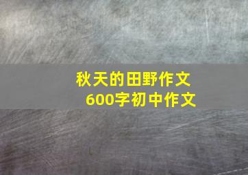 秋天的田野作文600字初中作文