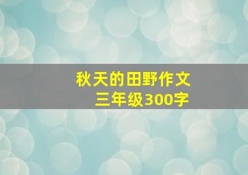 秋天的田野作文三年级300字