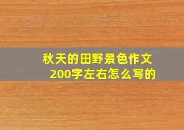 秋天的田野景色作文200字左右怎么写的