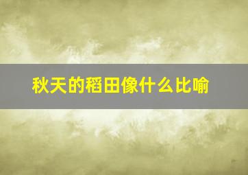 秋天的稻田像什么比喻