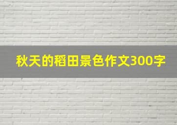 秋天的稻田景色作文300字