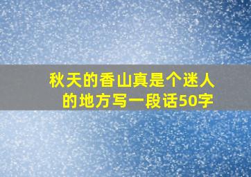 秋天的香山真是个迷人的地方写一段话50字