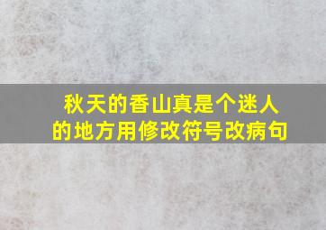 秋天的香山真是个迷人的地方用修改符号改病句