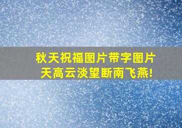 秋天祝福图片带字图片天高云淡望断南飞燕!