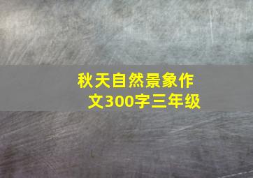 秋天自然景象作文300字三年级