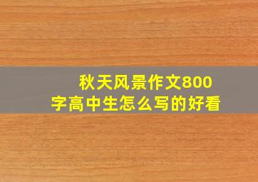 秋天风景作文800字高中生怎么写的好看