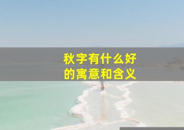 秋字有什么好的寓意和含义