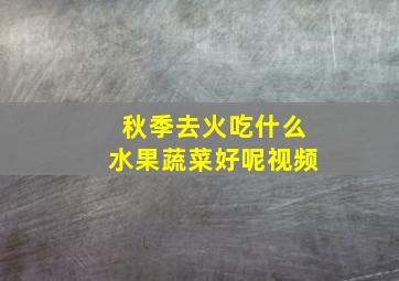 秋季去火吃什么水果蔬菜好呢视频