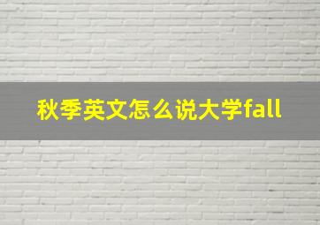 秋季英文怎么说大学fall